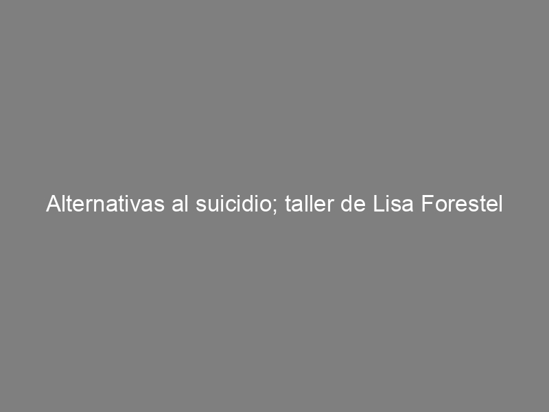 Alternativas al suicidio; taller de Lisa Forestel y Caroline White
