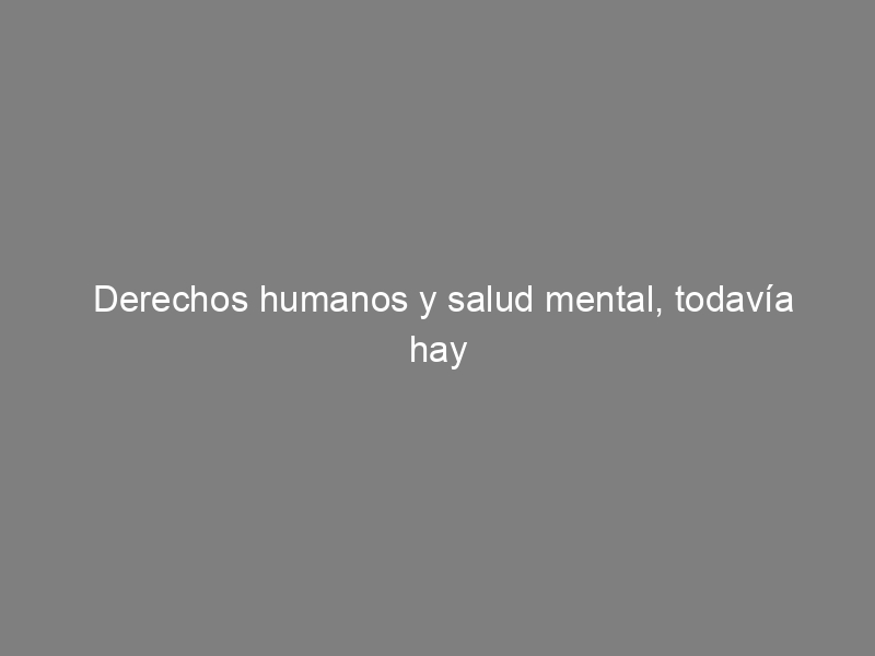 Derechos humanos y salud mental, todavía hay mucho que hacer: defendernos; de Andrés Torras García