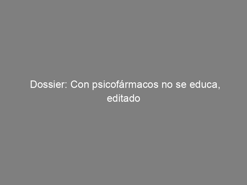 Dossier: Con psicofármacos no se educa, editado por el Colectivo Txinorris