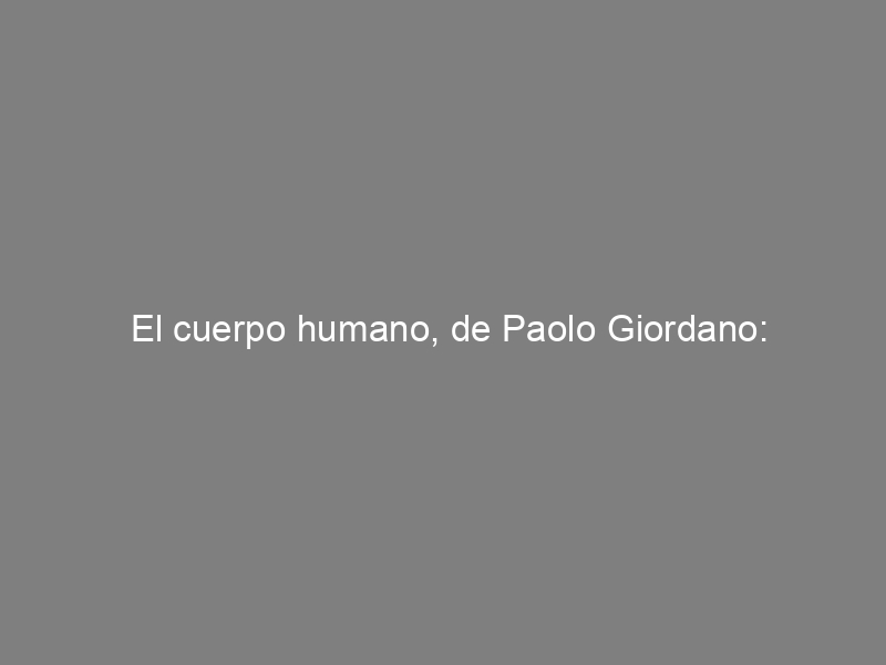 El cuerpo humano, de Paolo Giordano: medicalización, antidepresivos y literatura
