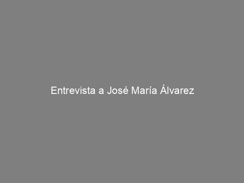 Entrevista a José María Álvarez