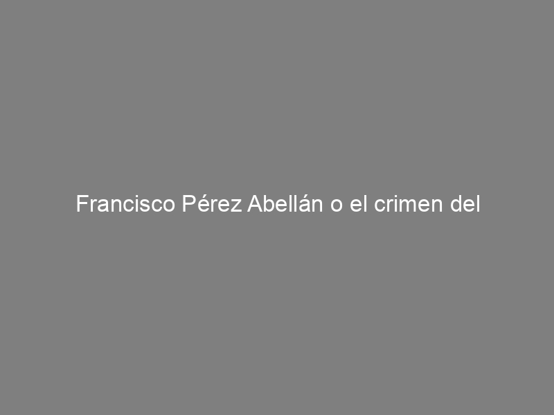 Francisco Pérez Abellán o el crimen del escritor acomplejado: una reflexión sobre estigma, miedos y vouyerismo; de Marco Antonio Raya