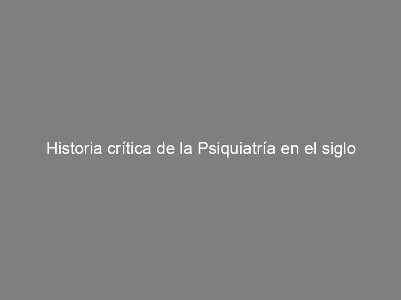 Historia crítica de la Psiquiatría en el siglo XX. Una mirada biográfica. Carlos Castilla del Pino