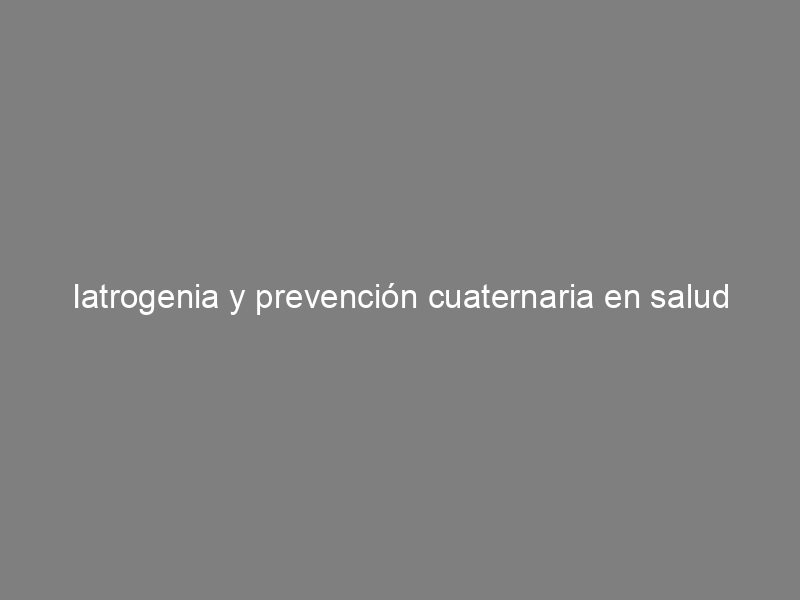 Iatrogenia y prevención cuaternaria en salud mental, de Alberto Ortiz Lobo  y Vicente Ibáñez Rojo