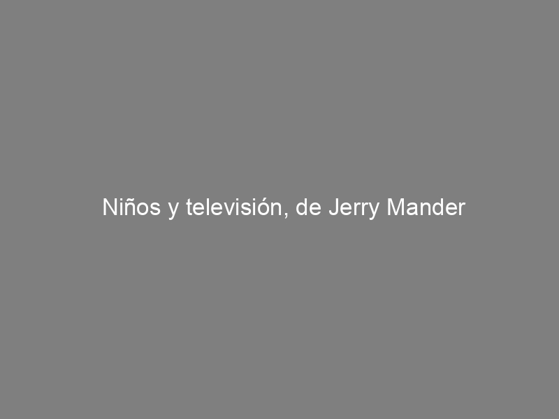 Niños y televisión, de Jerry Mander