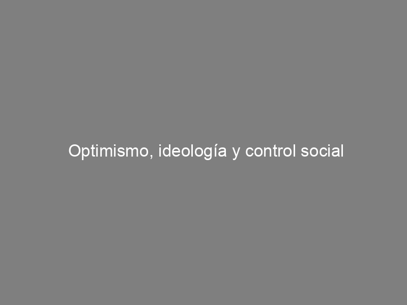 Optimismo, ideología y control social