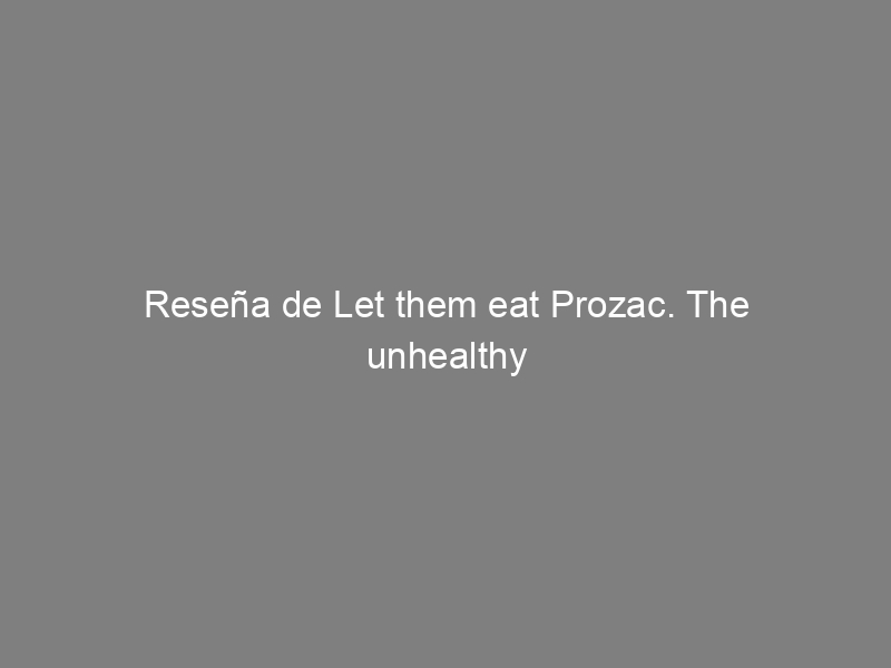 Reseña de Let them eat Prozac. The unhealthy relationship between the pharmaceutical industry and depression, de David Healy