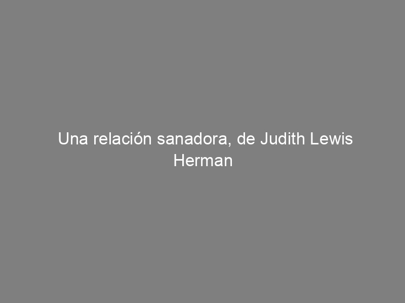 Una relación sanadora, de Judith Lewis Herman